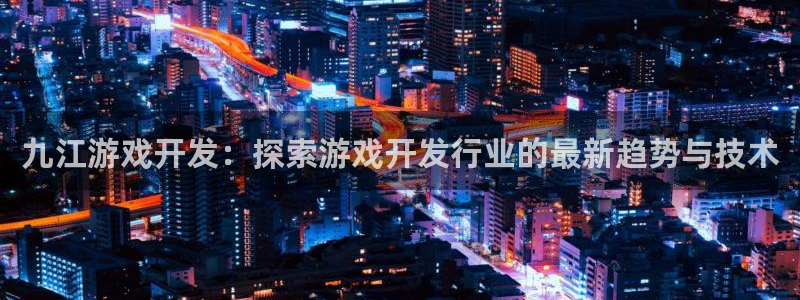 九江游戏开发：探索游戏开发行业的最新趋势