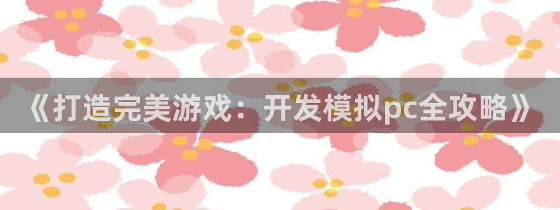 沐鸣娱乐官网首页：《打造完美游戏：开发模