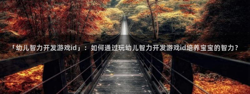 沐鸣娱乐测速：「幼儿智力开发游戏id」：