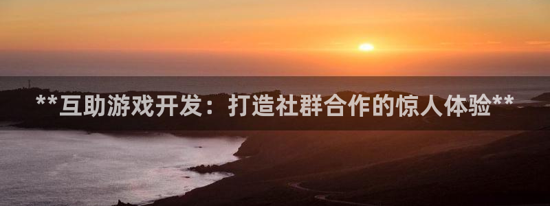沐鸣平台总代理：**互助游戏开发：打造社