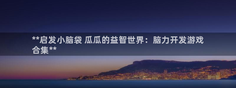 沐鸣娱乐官方网站注册链接：**启发小脑袋