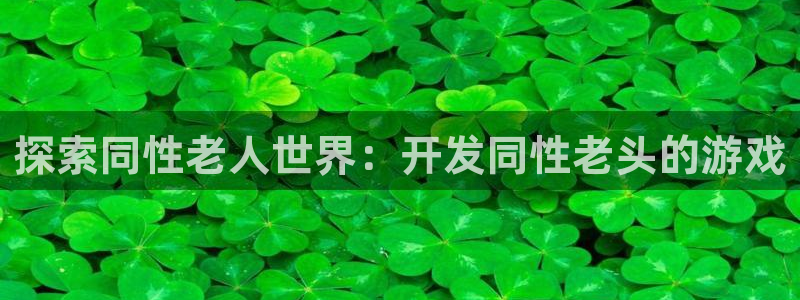 沐鸣集团：探索同性老人世界：开发同性老头