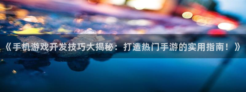 沐鸣平台登陆：《手机游戏开发技巧大揭秘：