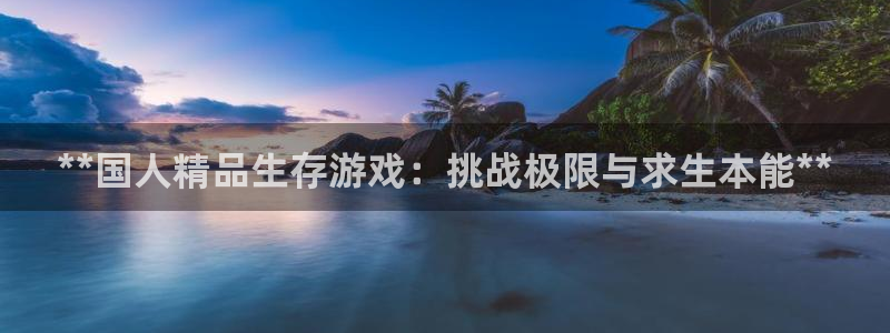 沐鸣平台注册登陆：**国人精品生存游戏：