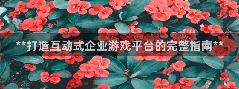 沐鸣娱乐llapp下载：**打造互动式企