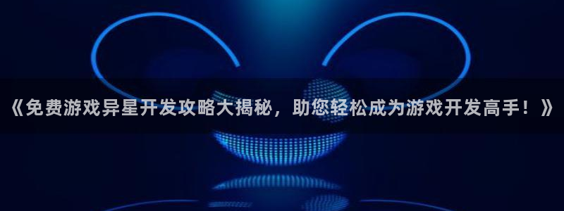 沐鸣平台注册资金多少钱：《免费游戏异星开